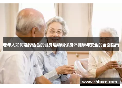 老年人如何选择适合的健身运动确保身体健康与安全的全面指南
