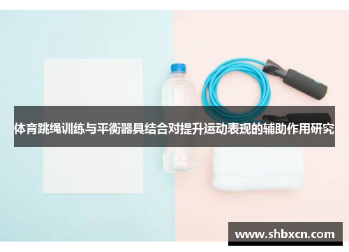 体育跳绳训练与平衡器具结合对提升运动表现的辅助作用研究