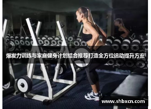 爆发力训练与家庭健身计划结合推荐打造全方位运动提升方案