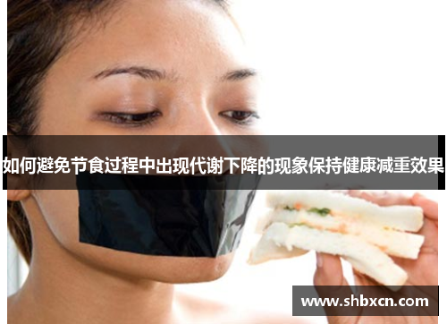 如何避免节食过程中出现代谢下降的现象保持健康减重效果